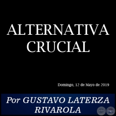 ALTERNATIVA CRUCIAL - Por GUSTAVO LATERZA RIVAROLA - Domingo, 12 de Mayo de 2019